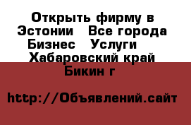 Открыть фирму в Эстонии - Все города Бизнес » Услуги   . Хабаровский край,Бикин г.